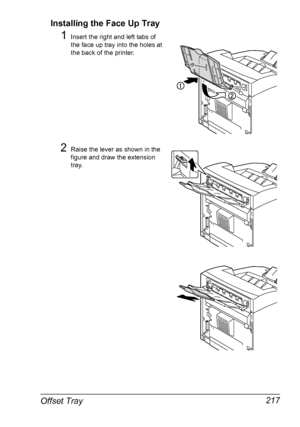 Page 227Offset Tray 217 Installing the Face Up Tray
1Insert the right and left tabs of 
the face up tray into the holes at 
the back of the printer.
2Raise the lever as shown in the 
figure and draw the extension 
tray.
Downloaded From ManualsPrinter.com Manuals 