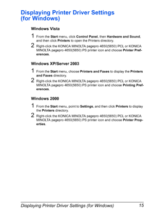 Page 25Displaying Printer Driver Settings (for Windows) 15
Displaying Printer Driver Settings 
(for Windows)
Windows Vista
1From the Start menu, click Control Panel, then Hardware and Sound, 
and then click Printers to open the Printers directory. 
2Right-click the KONICA MINOLTA pagepro 4650(5650) PCL or KONICA 
MINOLTA pagepro 4650(5650) PS printer icon and choose Printer Pref-
erences. 
Windows XP/Server 2003
1From the Start menu, choose Printers and Faxes to display the Printers 
and Faxes directory....