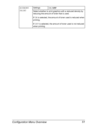 Page 61Configuration Menu Overview 51
ECONOMY 
PRINTSettingsON/OFF
Select whether to print graphics with a reduced density by 
reducing the amount of toner that is used.
If 
ON is selected, the amount of toner used is reduced when 
printing.
If 
OFF is selected, the amount of toner used is not reduced 
when printing.
Downloaded From ManualsPrinter.com Manuals 