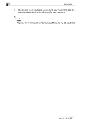 Page 1228Autodialer
8-6 bizhub 131f/190f
9Use the one-touch key labels supplied with your machine to label the 
one-touch keys with the stored names for easy reference.
2
Note
To print a list of one-touch numbers, press [Menu], [5], [1], [0], [7], [Enter].
Downloaded From ManualsPrinter.com Manuals 