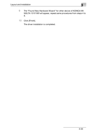 Page 59Layout and installation3
bizhub 131f/190f 3-33
9The Found New Hardware Wizard for other device of KONICA MI-
NOLTA 131f/190f will appear, repeat same procedures from steps 4 to 
8.
10Click [Finish].
The driver installation is completed.
Downloaded From ManualsPrinter.com Manuals 