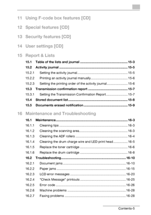 Page 7bizhub 131f/190f Contents-5
11 Using F-code box features [CD]
12 Special features [CD]
13 Security features [CD]
14 User settings [CD]
15 Report & Lists
15.1 Table of the lists and journal ..................................................... 15-3
15.2 Activity journal ............................................................................ 15-5
15.2.1 Setting the activity journal ........................................................ 15-5
15.2.2 Printing an activity journal...