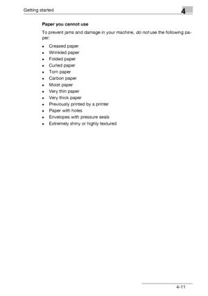 Page 75Getting started4
bizhub 131f/190f 4-11Paper you cannot use
To prevent jams and damage in your machine, 
do not use the following pa-
per:
-Creased paper
-Wrinkled paper
-Folded paper
-Curled paper
-Torn paper
-Carbon paper
-Moist paper
-Very thin paper
-Very thick paper
-Previously printed by a printer
-Paper with holes
-Envelopes with pressure seals
-Extremely shiny or highly textured
Downloaded From ManualsPrinter.com Manuals 