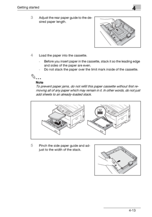 Page 77Getting started4
bizhub 131f/190f 4-13
3Adjust the rear paper guide to the de-
sired paper length.
4Load the paper into the cassette.
-Before you insert paper in the cassette, stack it so the leading edge 
and sides of the paper are even.
-Do not stack the paper over the limit mark inside of the cassette.
2
Note
To prevent paper jams, do not refill this paper cassette without first re-
moving all of any paper which may remain in it. In other words, do not just 
add sheets to an already-loaded stack....