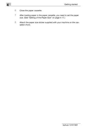Page 784Getting started
4-14 bizhub 131f/190f
6Close the paper cassette.
7After loading paper in the paper cassette, you need to set the paper 
size. (See “Setting of the Paper Size” on page 4-17.)
8Attach the paper size sticker supplied with your machine on the cas-
sette’s front.
Downloaded From ManualsPrinter.com Manuals 
