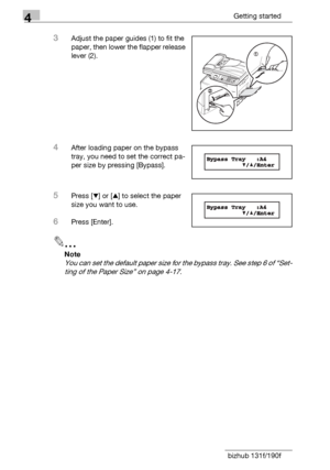 Page 804Getting started
4-16 bizhub 131f/190f
3Adjust the paper guides (1) to fit the 
paper, then lower the flapper release 
lever (2).
4After loading paper on the bypass 
tray, you need to set the correct pa-
per size by pressing [Bypass].
5Press [,] or [+] to select the paper 
size you want to use.
6Press [Enter].
2
Note
You can set the default paper size for the bypass tray. See step 6 of “Set-
ting of the Paper Size” on page 4-17.
Downloaded From ManualsPrinter.com Manuals 