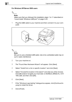 Page 583Layout and installation
3-32 bizhub 131f/190fFor Windows XP/Server 2003 users
2
Note
Make sure that you followed the installation steps 1 to 11 described on 
“Local install: Windows USB port” on page 3-25.
1Plug the USB cable to your machine and then connect it to your com-
puter.
2
Note
Be sure to use a shielded USB cable. Use of an unshielded cable may re-
sult in radio interference.
2Turn your machine on.
3The Found New Hardware Wizard will appear. Click [Next].
4Select Install from a list or...