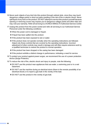 Page 10798
16 Never push objects of any kind into this product through cabinet slots, since they may touch 
dangerous voltage points or short out parts resulting in the risk of fire or electric shock. Never 
spill liquid of any kind on the product. DO NOT attempt to service this product yourself because 
opening or removing covers may expose you to dangerous voltage points and other risks and 
may void your warranty. Refer all servicing to a KONICA MINOLTA Authorized Service Center.
17 Unplug this product from...
