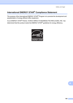 Page 114Safety and legal
105
A
International ENERGY STAR® Compliance StatementA
The purpose of the International ENERGY STAR® Program is to promote the development and 
popularization of energy-efficient office equipment.
As an ENERGY STAR
® Partner, KONICA MINOLTA BUSINESS TECHNOLOGIES, INC. has 
determined that this product meets the ENERGY STAR
® guidelines for energy efficiency.
 
Downloaded From ManualsPrinter.com Manuals 