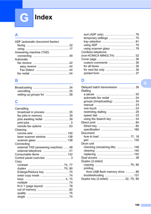 Page 198Index
189
G
G
A
ADF (automatic document feeder)
faxing
 .................................................... 32
using
 ..................................................... 17
Answering machine (TAD)
connecting
 ............................................ 49
Automatic
fax receive
 ............................................ 42
easy receive
 ....................................... 44
Fax Detect
 ......................................... 44
fax redial
 ............................................... 54...