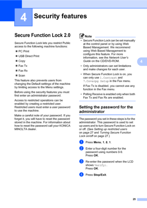 Page 3425
4
4
Secure Function Lock 2.04
Secure Function Lock lets you restrict Public 
access to the following machine functions:
PC Print
USB Direct Print
Copy
Fax Tx
Fax Rx
Scan
This feature also prevents users from 
changing the Default settings of the machine 
by limiting access to the Menu settings.
Before using the security features you must 
first enter an administrator password.
Access to restricted operations can be 
enabled by creating a restricted user. 
Restricted users must enter a user...
