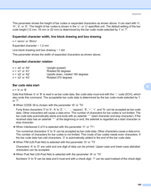 Page 155Appendix
145
A
This parameter shows the height of bar codes or expanded characters as shown above. It can start with ‘h’, 
‘H’, ‘d’, or ‘D’. The height of bar codes is shown in the ‘u’- or ‘U’-specified unit. The default setting of the bar 
code height (12 mm, 18 mm or 22 mm) is determined by the bar code mode selected by ‘t’ or ‘T’.
Expanded character width, line block drawing and box drawing0
n = ‘wnnn’ or ‘Wnnn’
Expanded character i 1.2 mm
Line block drawing and box drawing i 1 dot
This parameter...