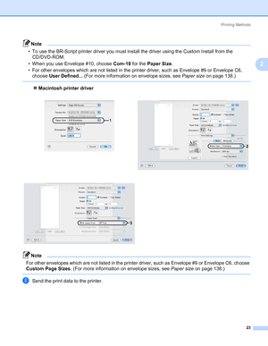 Page 33Printing Methods
23
2
Note • To use the BR-Script printer driver you must install the driver using the Custom Install from the 
CD/DVD-ROM.
• When you use Envelope #10, choose Com-10 for the Paper Size.
• For other envelopes which are not listed in the printer driver, such as Envelope #9 or Envelope C6, 
choose User Defined... (For more information on envelope sizes, see Paper size on page 138.)
 
„Macintosh printer driver
Note For other envelopes which are not listed in the printer driver, such as...