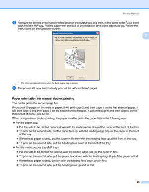 Page 38Printing Methods
28
2
eRemove the printed even-numbered pages from the output tray and then, in the same order1, put them 
back into the MP tray. Put the paper with the side to be printed on (the blank side) face up. Follow the 
instructions on the computer screen.
1Put papers in opposite order when the Back output tray is opened. 
fThe printer will now automatically print all the odd-numbered pages.
Paper orientation for manual duplex printing2
The printer prints the second page first.
If you print 10...