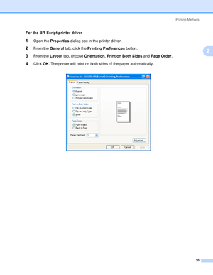 Page 40Printing Methods
30
2
For the BR-Script printer driver
1Open the Properties dialog box in the printer driver.
2From the General tab, click the Printing Preferences button.
3From the Layout tab, choose Orientation, Print on Both Sides and Page Order.
4Click OK. The printer will print on both sides of the paper automatically.
Downloaded From ManualsPrinter.com Manuals 