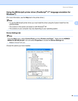 Page 56Driver and Software
46
3 Using the BR-Script3 printer driver (PostScript
® 3™ language emulation for 
Windows®)3
(For more information, see the Help text in the printer driver.)
Note • To use the BR-Script3 printer driver you must install the driver using the Custom Install from the 
CD/DVD-ROM.
• The screens in this section are based on with Windows
® XP.
• The screens on your computer may vary depending on your operating system.
 
Device Settings tab3
Note 
From the Start menu, select Control Panel and...