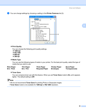 Page 60Driver and Software
50
3
cYou can change settings by choosing a setting in the Printer Features list (3):
„Print Quality
You can choose the following print quality settings.
„1200 dpi
„HQ 1200
„600 dpi
„300 dpi
„Media Type
You can use the following types of media in your printer. For the best print quality, select the type of 
media that you wish to use.
„Toner Save
You can conserve toner use with this feature. When you set Toner Save mode to On, print appears 
lighter. The default setting is Off. 
Note...