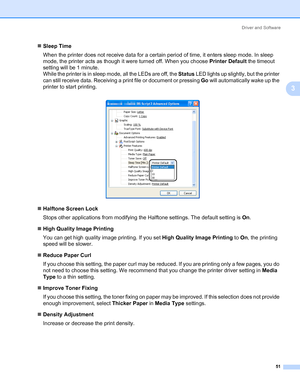 Page 61Driver and Software
51
3
„Sleep Time
When the printer does not receive data for a certain period of time, it enters sleep mode. In sleep 
mode, the printer acts as though it were turned off. When you choose Printer Default the timeout 
setting will be 1 minute.
While the printer is in sleep mode, all the LEDs are off, the Status LED lights up slightly, but the printer 
can still receive data. Receiving a print file or document or pressing Go will automatically wake up the 
printer to start printing....