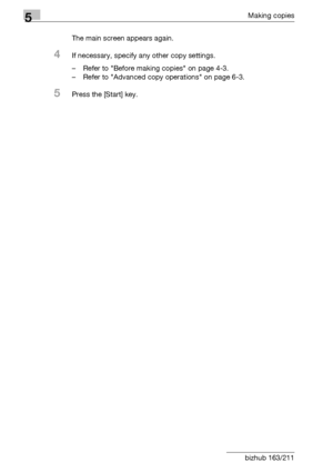 Page 1085Making copies
5-8 bizhub 163/211The main screen appears again.
4If necessary, specify any other copy settings.
– Refer to Before making copies on page 4-3.
– Refer to Advanced copy operations on page 6-3.
5Press the [Start] key.
Downloaded From ManualsPrinter.com Manuals 