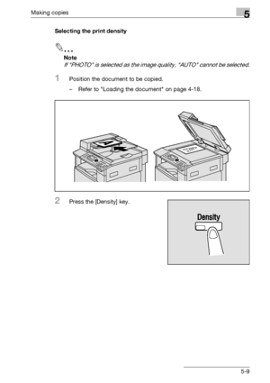 Page 109Making copies5
bizhub 163/211 5-9Selecting the print density
2
Note 
If PHOTO is selected as the image quality, AUTO cannot be selected.
1Position the document to be copied.
– Refer to Loading the document on page 4-18.
2Press the [Density] key.
Downloaded From ManualsPrinter.com Manuals 