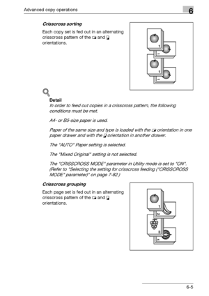 Page 173Advanced copy operations6
bizhub 163/211 6-5
Crisscross sorting
Each copy set is fed out in an alternating 
crisscross pattern of the w and v 
orientations.
!
Detail 
In order to feed out copies in a crisscross pattern, the following 
conditions must be met.
A4- or B5-size paper is used.
Paper of the same size and type is loaded with the w orientation in one 
paper drawer and with the v orientation in another drawer.
The AUTO Paper setting is selected.
The Mixed Original setting is not selected.
The...