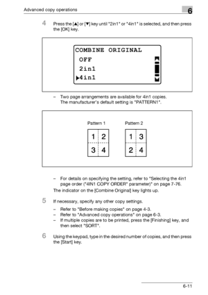 Page 179Advanced copy operations6
bizhub 163/211 6-11
4Press the [+] or [,] key until 2in1 or 4in1 is selected, and then press 
the [OK] key.
– Two page arrangements are available for 4in1 copies.
The manufacturer’s default setting is PATTERN1.
– For details on specifying the setting, refer to Selecting the 4in1 
page order (4IN1 COPY ORDER parameter) on page 7-76.
The indicator on the [Combine Original] key lights up.
5If necessary, specify any other copy settings.
– Refer to Before making copies on page 4-3.
–...