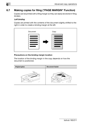 Page 1966Advanced copy operations
6-28 bizhub 163/211
6.7 Making copies for filing (PAGE MARGIN Function)
Copies can be printed with a filing margin so they can easily be stored in filing 
binders.
Left binding
Copies are printed with the contents of the document slightly shifted to the 
right in order to create a binding margin at the left.
Precautions on the binding margin location
The location of the binding margin in the copy depends on how the 
document is positioned.
Original glassDocument feeder
Document...