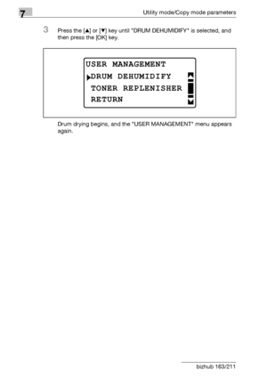 Page 2387Utility mode/Copy mode parameters
7-34 bizhub 163/211
3Press the [+] or [,] key until DRUM DEHUMIDIFY is selected, and 
then press the [OK] key.
Drum drying begins, and the USER MANAGEMENT menu appears 
again.
USER MANAGEMENT
TONER REPLENISHER
DRUM DEHUMIDIFY
RETURN
Downloaded From ManualsPrinter.com Manuals 