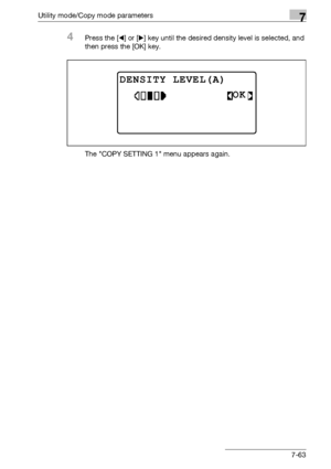 Page 267Utility mode/Copy mode parameters7
bizhub 163/211 7-63
4Press the [*] or [)] key until the desired density level is selected, and 
then press the [OK] key.
The COPY SETTING 1 menu appears again.
DENSITY LEVEL(A)
OK
Downloaded From ManualsPrinter.com Manuals 