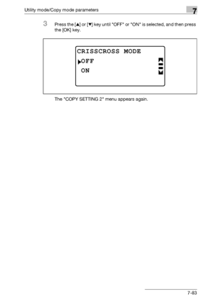 Page 287Utility mode/Copy mode parameters7
bizhub 163/211 7-83
3Press the [+] or [,] key until OFF or ON is selected, and then press 
the [OK] key.
The COPY SETTING 2 menu appears again.
CRISSCROSS MODE
ON
OFF
Downloaded From ManualsPrinter.com Manuals 