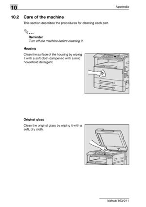 Page 32610Appendix
10-8 bizhub 163/211
10.2 Care of the machine
This section describes the procedures for cleaning each part.
2
Reminder 
Turn off the machine before cleaning it.
Housing
Clean the surface of the housing by wiping 
it with a soft cloth dampened with a mild 
household detergent.
Original glass
Clean the original glass by wiping it with a 
soft, dry cloth.
Downloaded From ManualsPrinter.com Manuals 