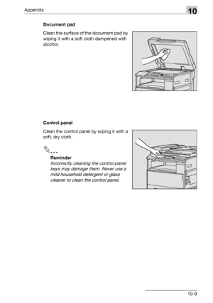 Page 327Appendix10
bizhub 163/211 10-9Document pad
Clean the surface of the document pad by 
wiping it with a soft cloth dampened with 
alcohol.
Control panel
Clean the control panel by wiping it with a 
soft, dry cloth.
2
Reminder 
Incorrectly cleaning the control panel 
keys may damage them. Never use a 
mild household detergent or glass 
cleaner to clean the control panel.
Downloaded From ManualsPrinter.com Manuals 