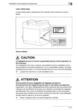 Page 43Installation and operation precautions2
bizhub 163/211 2-17Laser safety label
A laser safety label is attached to the outside of the machine as shown 
below.
Ozone release
7 CAUTION 
A negligible amount of ozone is generated during normal operation of 
this machine. 
An unpleasant odor may, however, be created in poorly ventilated rooms 
during extensive machine operations. For a comfortable, healthy, and safe 
operating environment, it is recommended that the room be well ventilated.
%Locate the machine...