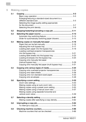 Page 6Contents-4 bizhub 163/211
5 Making copies
5.1 Copying .............................................................................................. 5-3
Basic copy operation ...................................................................... 5-3
Enlarging/reducing a standard-sized document to a 
different standard size .................................................................... 5-5
Selecting the image quality setting appropriate
for the document...