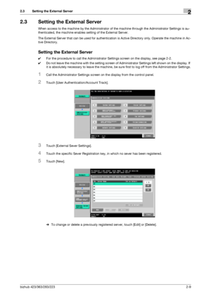 Page 21bizhub 423/363/283/2232-9
2.3 Setting the External Server2
2.3 Setting the External Server
When access to the machine by the Administrator of the machine through the Administrator Settings is au-
thenticated, the machine enables setting of the External Server.
The External Server that can be used for authentication is Active Directory only. Operate the machine in Ac-
tive Directory.
Setting the External Server
0For the procedure to call the Administrator Settings screen on the display, see page 2-2.
0Do...