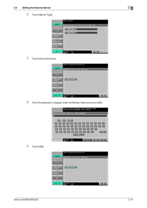 Page 22bizhub 423/363/283/2232-10
2.3 Setting the External Server2
6Touch [Server Type].
7Touch [Active Directory].
8From the keyboard or keypad, enter the Domain Name and touch [OK].
9Touch [OK].
Downloaded From ManualsPrinter.com Manuals 