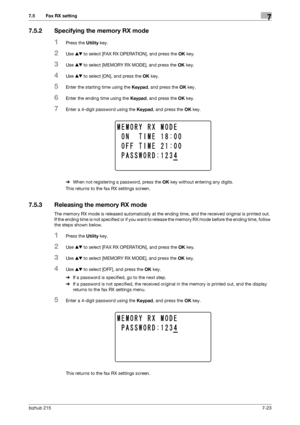 Page 122bizhub 2157-23
7.5 Fax RX setting7
7.5.2 Specifying the memory RX mode
1Press the Utility key.
2Use +, to select [FAX RX OPERATION], and press the OK key.
3Use +, to select [MEMORY RX MODE], and press the OK key.
4Use +, to select [ON], and press the OK key.
5Enter the starting time using the Keypad, and press the OK key.
6Enter the ending time using the Keypad, and press the OK key.
7Enter a 4-digit password using the Keypad, and press the OK key.
%When not registering a password, press the OK key...