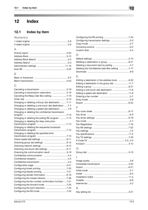 Page 161bizhub 21512-2
12.1 Index by item12
12 Index
12.1 Index by item
Numerics
1-sided original ............................................................ 2-8
2-sided original
 ............................................................ 2-8
A
Activity report ............................................................3-20
Address Book
 ............................................................3-12
Address Book Search
 ................................................. 5-3
Address Search...