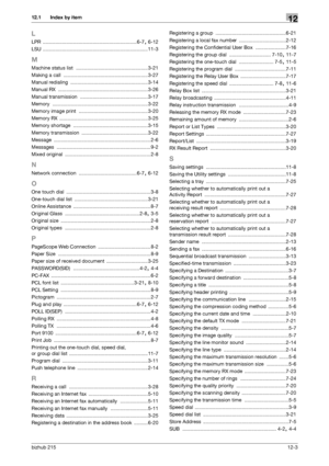 Page 162bizhub 21512-3
12.1 Index by item12
L
LPR ....................................................................6-7, 6-12
LSU
 ............................................................................11-3
M
Machine status list .................................................... 3-21
Making a call
 ............................................................. 3-27
Manual redialing
 ........................................................ 3-14
Manual RX...