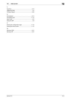 Page 163bizhub 21512-4
12.1 Index by item12
T
Test Print ................................................................... 8-10
TIMER SETTING
 .......................................................... 5-5
TX Result Report
 .......................................................3-20
U
Uninstallation ............................................................. 6-14
Uninstalling LSU
 ...................................................... 11-12
User mode...