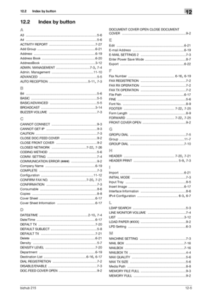 Page 164bizhub 21512-5
12.2 Index by button12
12.2 Index by button
A
A3 ................................................................................ 5-6
A4
 ................................................................................ 5-6
ACTIVITY REPORT
 .................................................... 7-27
Add Group
 .................................................................6-21
Address
 ..................................................................... 6-19
Address Book...