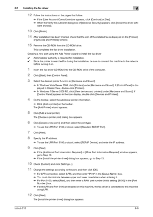 Page 86bizhub 2156-9
6.2 Installing the fax driver6
12Follow the instructions on the pages that follow.
%If the [User Account Control] window appears, click [Continue] or [Yes].
%When the Verify the publisher dialog box of [Windows Security] appears, click [Install this driver soft-
ware anyway].
13Click [Finish].
14After installation has been finished, check that the icon of the installed fax is displayed on the [Printers] 
or [Devices and Printers] window.
15Remove the CD-ROM from the CD-ROM drive.
This...