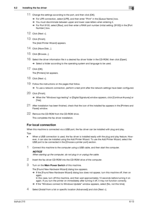 Page 90bizhub 2156-13
6.2 Installing the fax driver6
11Change the settings according to the port, and then click [OK].
%For LPR connection, select [LPR], and then enter Print in the [Queue Name:] box.
%You must discriminate between upper and lower case letters when entering it.
%For Port 9100, select [Raw], and then enter a RAW port number (initial setting: [9100]) in the [Port 
Number:] box.
12Click [Next >].
13Click [Finish].
The [Add Printer Wizard] appears.
14Click [Have Disk...].
15Click [Browse...]....