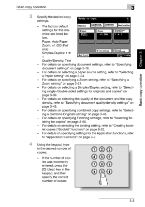 Page 118Basic copy operation3
362/282/222 3-3
Basic copy operation
Chapter 3
3Specify the desired copy 
settings.
– The factory default 
settings for this ma-
chine are listed be-
low.
Paper: Auto Paper
Zoom: ×1.000 (Full 
size)
Simplex/Duplex: 1 % 
1
Quality/Density: Text
– For details on specifying document settings, refer to “Specifying 
document settings” on page 3-16.
– For details on selecting a paper source setting, refer to “Selecting 
a Paper setting” on page 3-24.
– For details on specifying a Zoom...