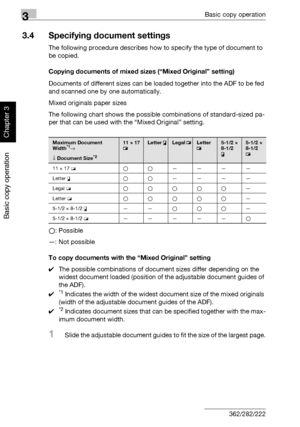 Page 1313Basic copy operation
3-16 362/282/222
Basic copy operation
Chapter 3
3.4 Specifying document settings
The following procedure describes how to specify the type of document to 
be copied.
Copying documents of mixed sizes (“Mixed Original” setting)
Documents of different sizes can be loaded together into the ADF to be fed 
and scanned one by one automatically.
Mixed originals paper sizes
The following chart shows the possible combinations of standard-sized pa-
per that can be used with the “Mixed...