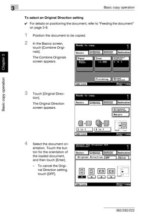 Page 1353Basic copy operation
3-20 362/282/222
Basic copy operation
Chapter 3
To select an Original Direction setting
0For details on positioning the document, refer to “Feeding the document” 
on page 3-8.
1Position the document to be copied.
2In the Basics screen, 
touch [Combine Origi-
nals].
The Combine Originals 
screen appears.
3Touch [Original Direc-
tion].
The Original Direction 
screen appears.
4Select the document ori-
entation. Touch the but-
ton for the orientation of 
the loaded document, 
and then...