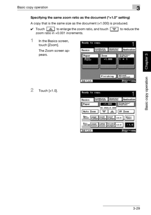 Page 144Basic copy operation3
362/282/222 3-29
Basic copy operation
Chapter 3
Specifying the same zoom ratio as the document (“×1.0” setting)
A copy that is the same size as the document (×1.000) is produced.
0Touch   to enlarge the zoom ratio, and touch   to reduce the 
zoom ratio in ×0.001 increments.
1In the Basics screen, 
touch [Zoom].
The Zoom screen ap-
pears.
2Touch [×1.0].
Downloaded From ManualsPrinter.com Manuals 