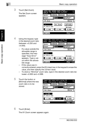 Page 1533Basic copy operation
3-38 362/282/222
Basic copy operation
Chapter 3
3Touch [Set Zoom].
The Set Zoom screen 
appears.
4Using the keypad, type 
in the desired zoom ratio 
(between ×0.250 and 
×4.000).
– If a value outside the 
allowable range is 
specified, the mes-
sage “Input Error” 
appears. Type a val-
ue within the allowa-
ble range.
– If the value was in-
correctly entered, press the [C] (clear) key in the keypad to erase the 
value, and then specify the correct value.
– To store a “Minimal” zoom...