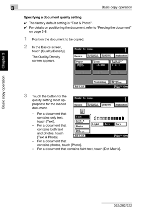 Page 1593Basic copy operation
3-44 362/282/222
Basic copy operation
Chapter 3
Specifying a document quality setting
0The factory default setting is “Text & Photo”.
0For details on positioning the document, refer to “Feeding the document” 
on page 3-8.
1Position the document to be copied.
2In the Basics screen, 
touch [Quality/Density].
The Quality/Density 
screen appears.
3Touch the button for the 
quality setting most ap-
propriate for the loaded 
document.
– For a document that 
contains only text, 
touch...