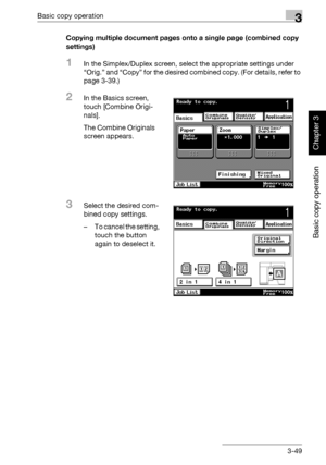 Page 164Basic copy operation3
362/282/222 3-49
Basic copy operation
Chapter 3
Copying multiple document pages onto a single page (combined copy 
settings)
1In the Simplex/Duplex screen, select the appropriate settings under 
“Orig.” and “Copy” for the desired combined copy. (For details, refer to 
page 3-39.)
2In the Basics screen, 
touch [Combine Origi-
nals].
The Combine Originals 
screen appears.
3Select the desired com-
bined copy settings.
– To cancel the setting, 
touch the button 
again to deselect it....